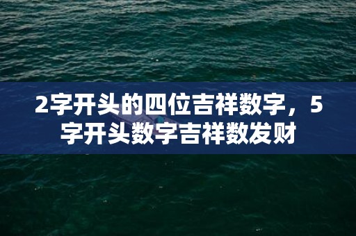 2字开头的四位吉祥数字，5字开头数字吉祥数发财