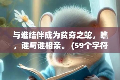 与谁结伴成为贫穷之蛇，瞧，谁与谁相亲。 (59个字符)