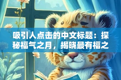 吸引人点击的中文标题：探秘福气之月，揭晓最有福之鼠！