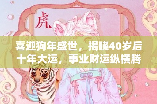 喜迎狗年盛世，揭晓40岁后十年大运，事业财运纵横腾飞