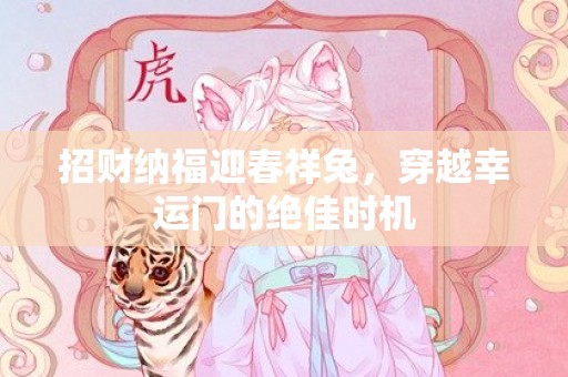 招财纳福迎春祥兔，穿越幸运门的绝佳时机