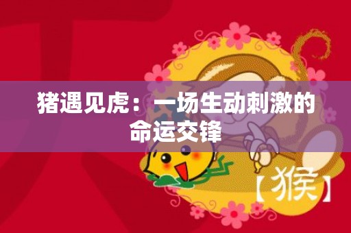 猪遇见虎：一场生动刺激的命运交锋