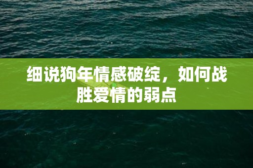 细说狗年情感破绽，如何战胜爱情的弱点