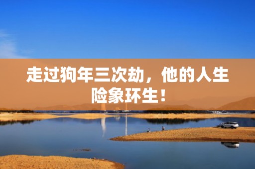 走过狗年三次劫，他的人生险象环生！
