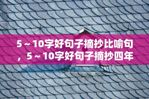 5～10字好句子摘抄比喻句，5～10字好句子摘抄四年级