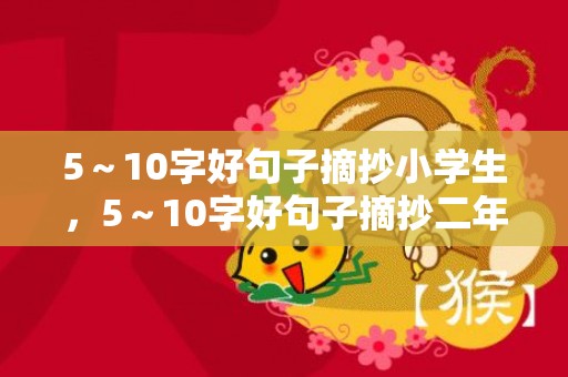 5～10字好句子摘抄小学生，5～10字好句子摘抄二年级