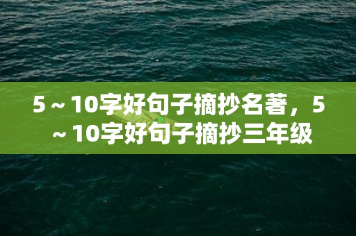 5～10字好句子摘抄名著，5～10字好句子摘抄三年级