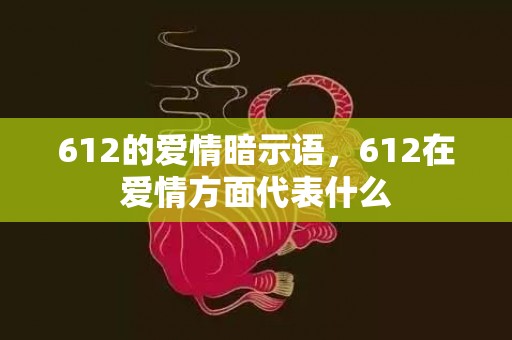 612的爱情暗示语，612在爱情方面代表什么
