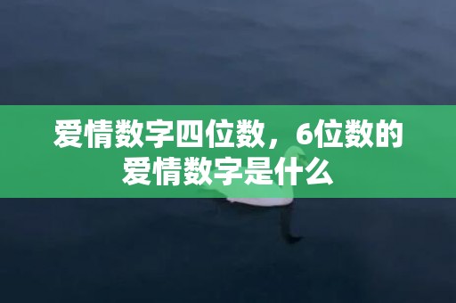 爱情数字四位数，6位数的爱情数字是什么