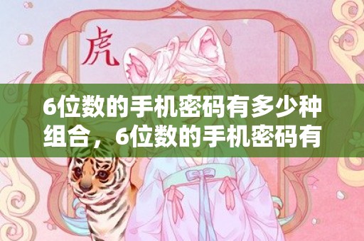 6位数的手机密码有多少种组合，6位数的手机密码有哪些