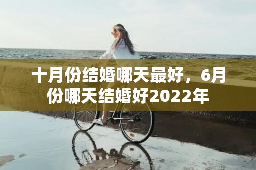 十月份结婚哪天最好，6月份哪天结婚好2022年