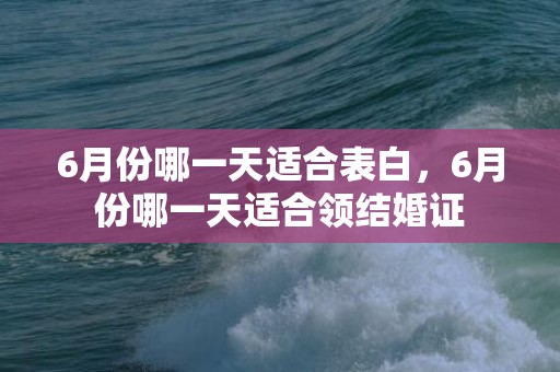6月份哪一天适合表白，6月份哪一天适合领结婚证