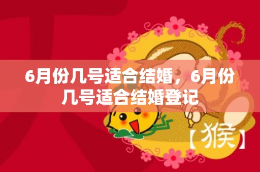 6月份几号适合结婚，6月份几号适合结婚登记