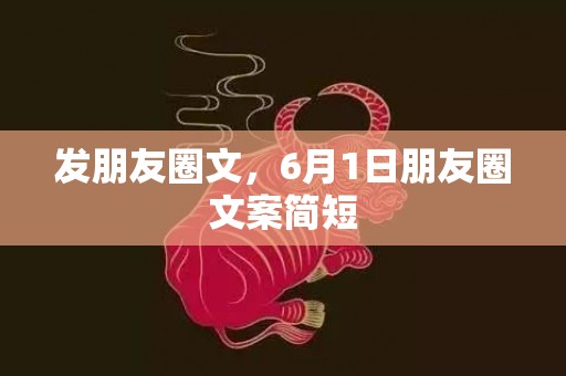 发朋友圈文，6月1日朋友圈文案简短