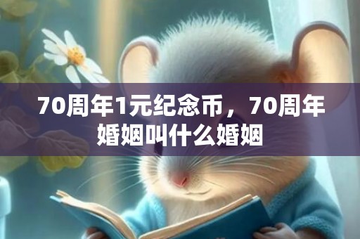70周年1元纪念币，70周年婚姻叫什么婚姻