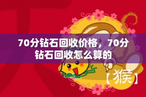 70分钻石回收价格，70分钻石回收怎么算的