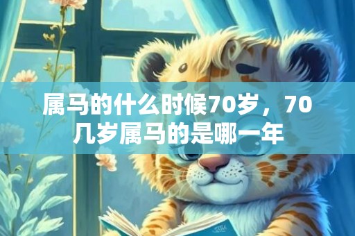 属马的什么时候70岁，70几岁属马的是哪一年