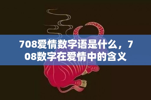 708爱情数字语是什么，708数字在爱情中的含义