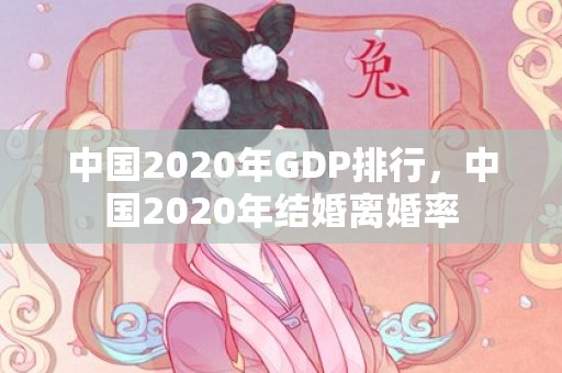 中国2020年GDP排行，中国2020年结婚离婚率