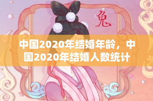 中国2020年结婚年龄，中国2020年结婚人数统计