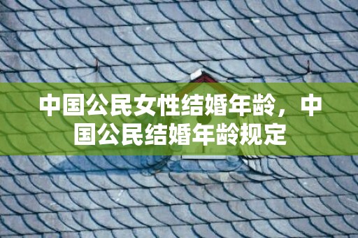 中国公民女性结婚年龄，中国公民结婚年龄规定
