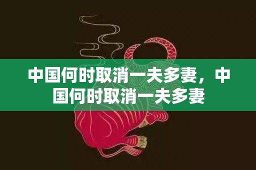 中国何时取消一夫多妻，中国何时取消一夫多妻