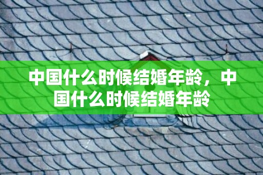 中国什么时候结婚年龄，中国什么时候结婚年龄