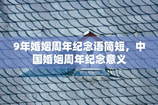 9年婚姻周年纪念语简短，中国婚姻周年纪念意义