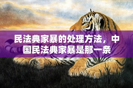 民法典家暴的处理方法，中国民法典家暴是那一条