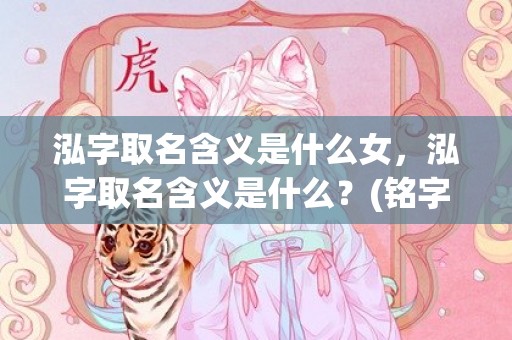 泓字取名含义是什么女，泓字取名含义是什么？(铭字取名的寓意是什么？)