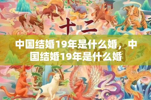 中国结婚19年是什么婚，中国结婚19年是什么婚