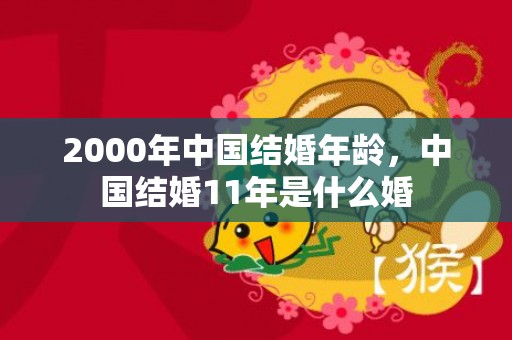 2000年中国结婚年龄，中国结婚11年是什么婚