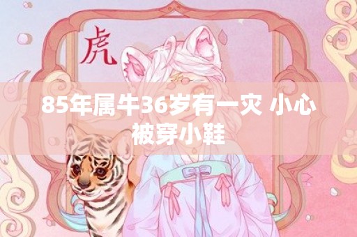 85年属牛36岁有一灾 小心被穿小鞋