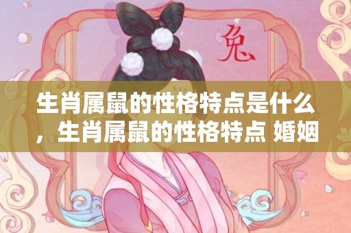 生肖属鼠的性格特点是什么，生肖属鼠的性格特点 婚姻怎么样