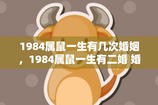 1984属鼠一生有几次婚姻，1984属鼠一生有二婚 婚姻生活注意事项