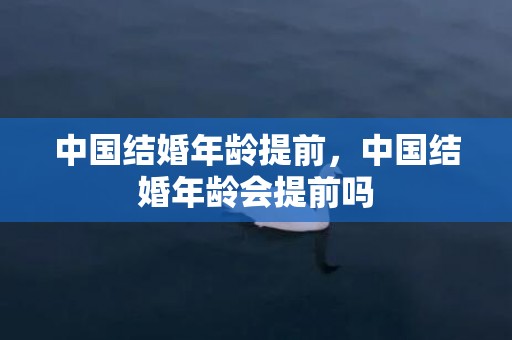 中国结婚年龄提前，中国结婚年龄会提前吗