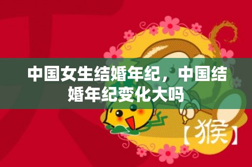 中国女生结婚年纪，中国结婚年纪变化大吗