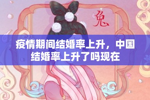 疫情期间结婚率上升，中国结婚率上升了吗现在