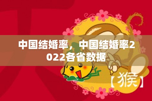 中国结婚率，中国结婚率2022各省数据