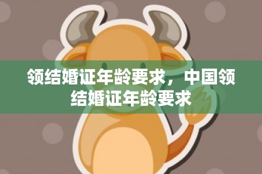 领结婚证年龄要求，中国领结婚证年龄要求