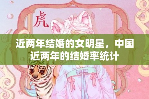 近两年结婚的女明星，中国近两年的结婚率统计
