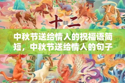 中秋节送给情人的祝福语简短，中秋节送给情人的句子
