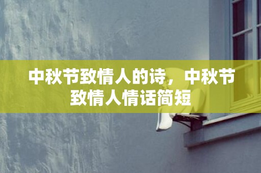 中秋节致情人的诗，中秋节致情人情话简短