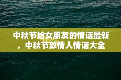 中秋节给女朋友的情话最新，中秋节致情人情话大全