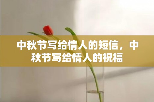 中秋节写给情人的短信，中秋节写给情人的祝福
