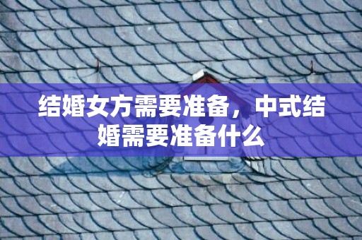 结婚女方需要准备，中式结婚需要准备什么