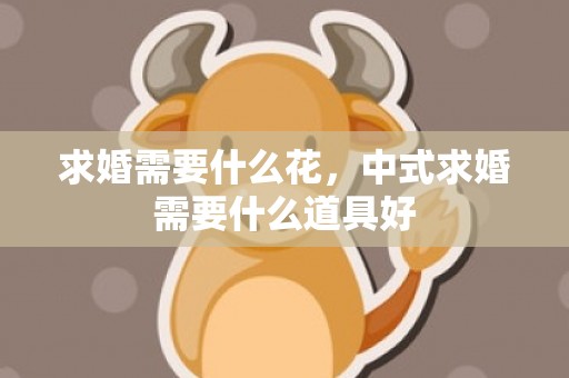 求婚需要什么花，中式求婚需要什么道具好