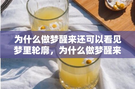 为什么做梦醒来还可以看见梦里轮廓，为什么做梦醒来还记得