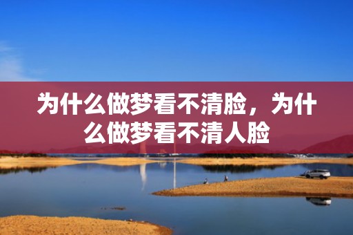 为什么做梦看不清脸，为什么做梦看不清人脸