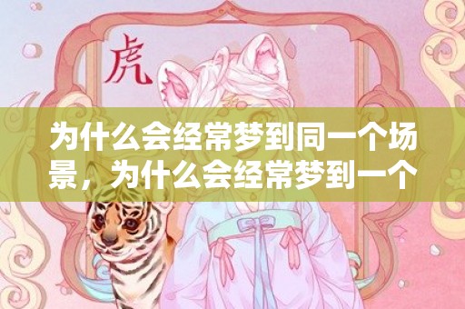 为什么会经常梦到同一个场景，为什么会经常梦到一个人